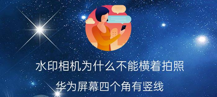 水印相机为什么不能横着拍照 华为屏幕四个角有竖线？